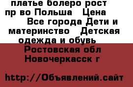 платье болеро рост110 пр-во Польша › Цена ­ 1 500 - Все города Дети и материнство » Детская одежда и обувь   . Ростовская обл.,Новочеркасск г.